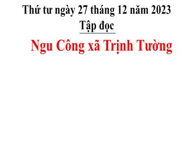 Bài giảng Tiếng Việt Lớp 5 (Tập đọc) - Tuần 17: Ngu Công xã Trịnh Tường - Năm học 2023-2024