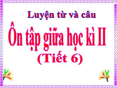 Bài giảng Tiếng Việt Lớp 5 - Tuần 28: Ôn tập giữa học kì II  (Tiết 6) - Năm học 2023-2024