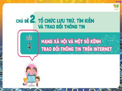 Bài gảng Tin học 7 (Kết nối tri thức) - Chủ đề 2: Tổ chức lưu trữ, tìm kiếm và trao đổi thông tin - Bài 4: Mạng xã hội và 1 số kênh trao đổi thông tin trên Internet