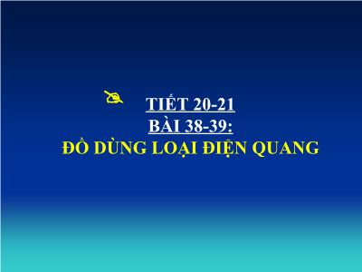 Bài giảng Công nghệ 8 - Tiết 20+21, Bài 38+39: Đồ dùng loại điện quang