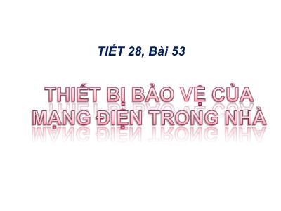 Bài giảng Công nghệ 8 - Tiết 28, Bài 53: Thiết bị bảo vệ của mạng điện trong nhà
