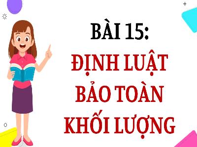 Bài giảng Hóa học 8 - Tiết 14, Bài 15: Định luật bảo toàn khối lượng
