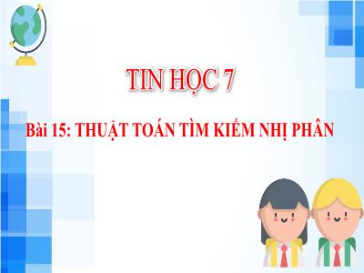 Bài giảng Tin học 7 - Bài 15: Thuật Toán tìm kiếm nhị phân