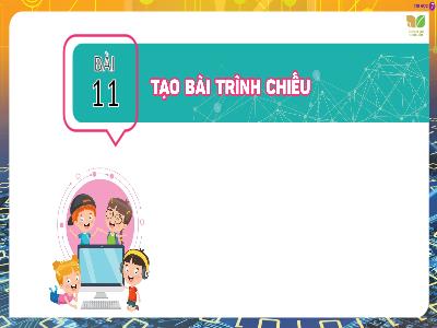 Bài giảng Tin học 7 (Kết nối tri thức) - Bài 11: Tạo bài trình chiếu