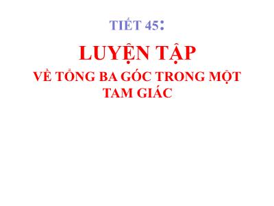 Bài giảng Toán 7 - Tiết 45: Luyện tập Về tổng ba góc trong 1 tam giác